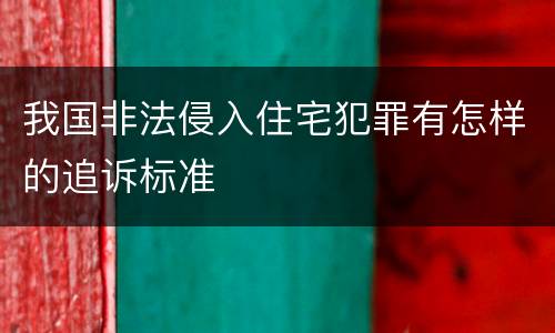 我国非法侵入住宅犯罪有怎样的追诉标准