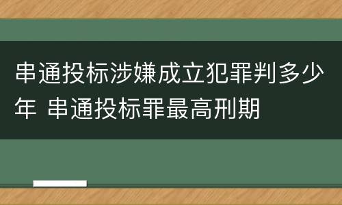 串通投标涉嫌成立犯罪判多少年 串通投标罪最高刑期