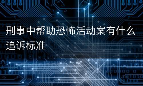 刑事中帮助恐怖活动案有什么追诉标准