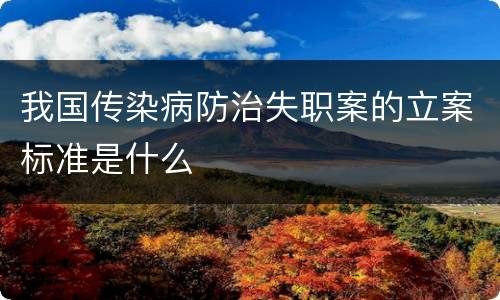 我国传染病防治失职案的立案标准是什么