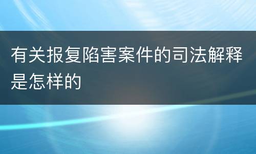 有关报复陷害案件的司法解释是怎样的