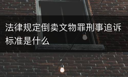 法律规定倒卖文物罪刑事追诉标准是什么
