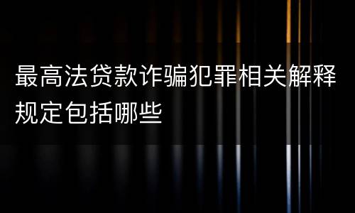 最高法贷款诈骗犯罪相关解释规定包括哪些