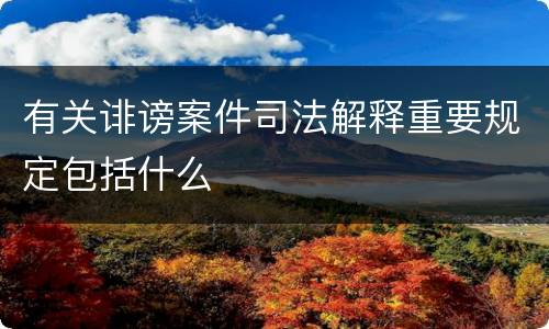 有关诽谤案件司法解释重要规定包括什么