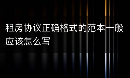 租房协议正确格式的范本一般应该怎么写