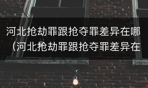 河北抢劫罪跟抢夺罪差异在哪（河北抢劫罪跟抢夺罪差异在哪查询）