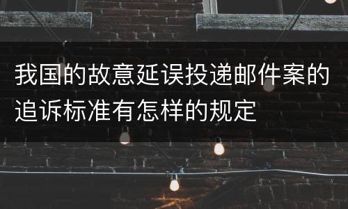 我国的故意延误投递邮件案的追诉标准有怎样的规定