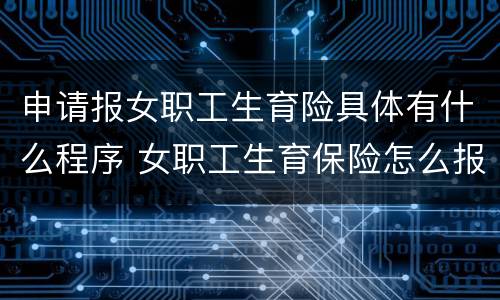 申请报女职工生育险具体有什么程序 女职工生育保险怎么报销,需要什么资料