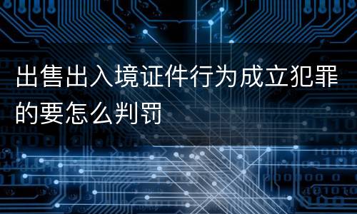 出售出入境证件行为成立犯罪的要怎么判罚