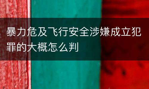 暴力危及飞行安全涉嫌成立犯罪的大概怎么判