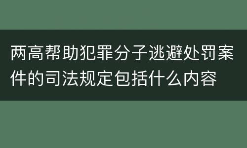 两高帮助犯罪分子逃避处罚案件的司法规定包括什么内容
