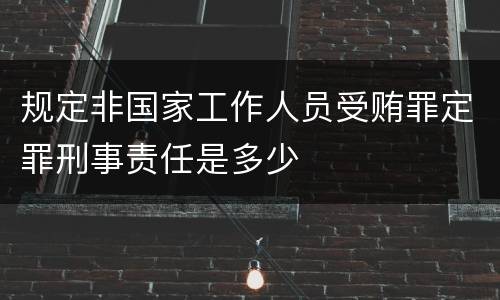 规定非国家工作人员受贿罪定罪刑事责任是多少