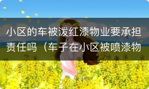 小区的车被泼红漆物业要承担责任吗（车子在小区被喷漆物业有责任吗）