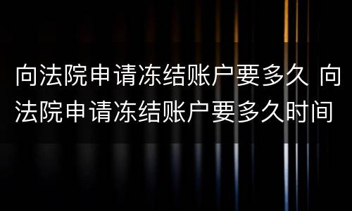 向法院申请冻结账户要多久 向法院申请冻结账户要多久时间