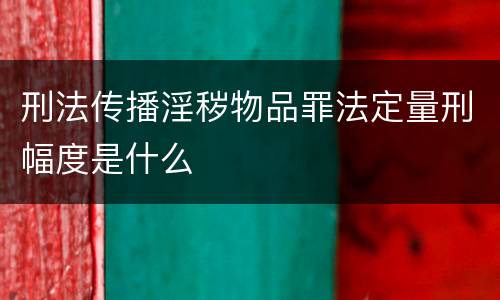 刑法传播淫秽物品罪法定量刑幅度是什么