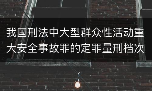 我国刑法中大型群众性活动重大安全事故罪的定罪量刑档次是怎样的
