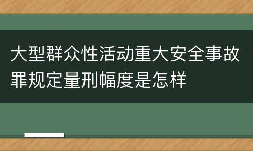 大型群众性活动重大安全事故罪规定量刑幅度是怎样