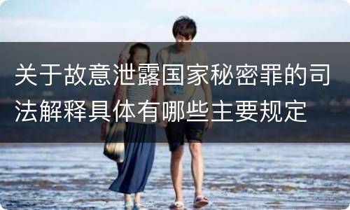 关于故意泄露国家秘密罪的司法解释具体有哪些主要规定