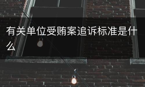 有关单位受贿案追诉标准是什么