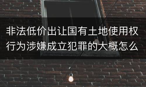 非法低价出让国有土地使用权行为涉嫌成立犯罪的大概怎么样追究法律责任