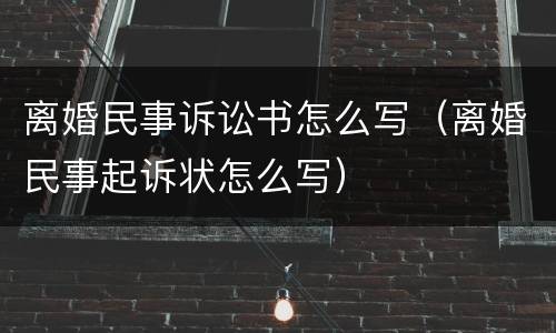 离婚民事诉讼书怎么写（离婚民事起诉状怎么写）