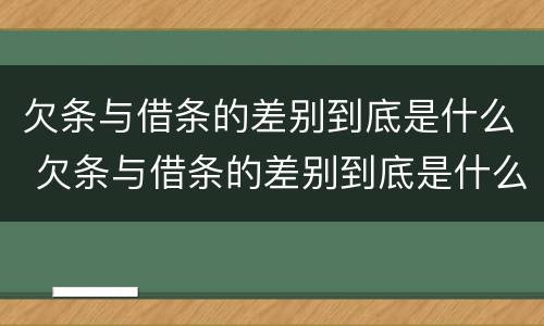 欠条与借条的差别到底是什么 欠条与借条的差别到底是什么意思