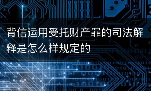 背信运用受托财产罪的司法解释是怎么样规定的