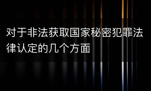 对于非法获取国家秘密犯罪法律认定的几个方面