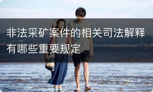 非法采矿案件的相关司法解释有哪些重要规定