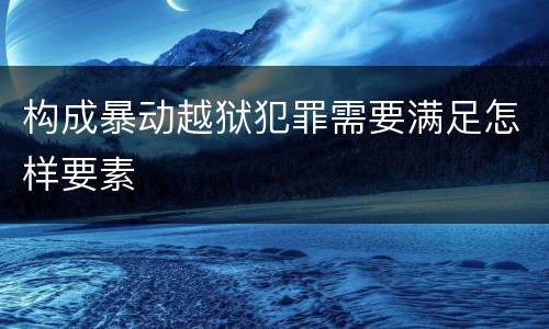 构成暴动越狱犯罪需要满足怎样要素