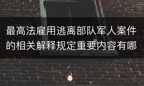 最高法雇用逃离部队军人案件的相关解释规定重要内容有哪些