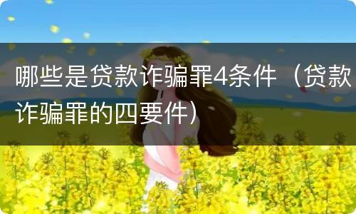 哪些是贷款诈骗罪4条件（贷款诈骗罪的四要件）