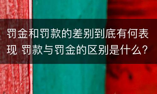 罚金和罚款的差别到底有何表现 罚款与罚金的区别是什么?