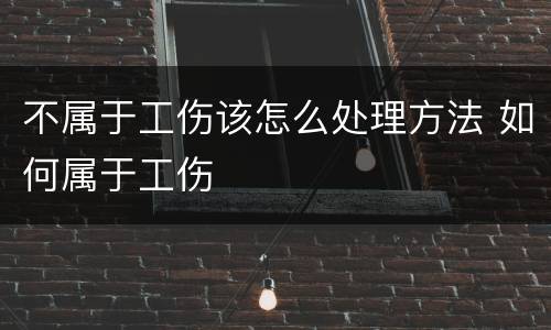 不属于工伤该怎么处理方法 如何属于工伤