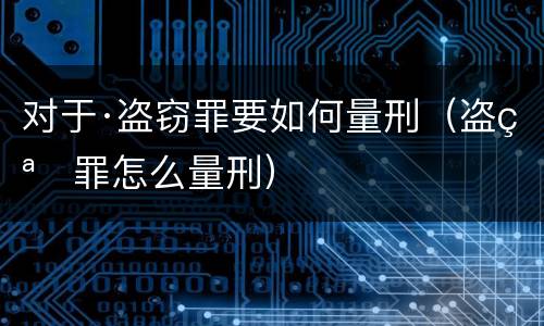 对于·盗窃罪要如何量刑（盗窃罪怎么量刑）