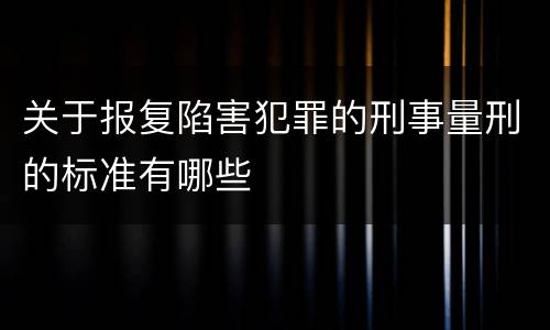 关于报复陷害犯罪的刑事量刑的标准有哪些