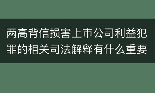 两高背信损害上市公司利益犯罪的相关司法解释有什么重要规定