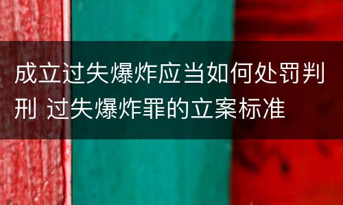 成立过失爆炸应当如何处罚判刑 过失爆炸罪的立案标准