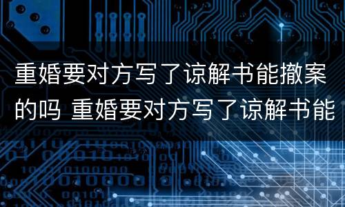 重婚要对方写了谅解书能撤案的吗 重婚要对方写了谅解书能撤案的吗怎么办