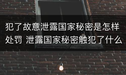犯了故意泄露国家秘密是怎样处罚 泄露国家秘密触犯了什么法