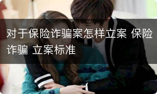对于保险诈骗案怎样立案 保险诈骗 立案标准