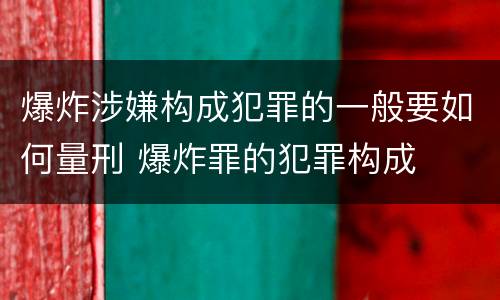 爆炸涉嫌构成犯罪的一般要如何量刑 爆炸罪的犯罪构成