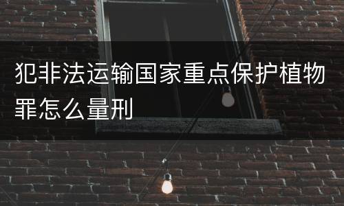 犯非法运输国家重点保护植物罪怎么量刑