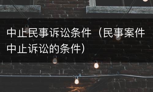 中止民事诉讼条件（民事案件中止诉讼的条件）