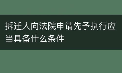 拆迁人向法院申请先予执行应当具备什么条件