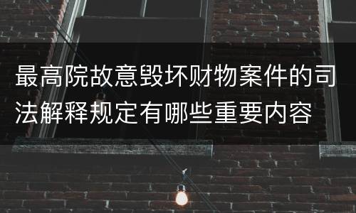 最高院故意毁坏财物案件的司法解释规定有哪些重要内容