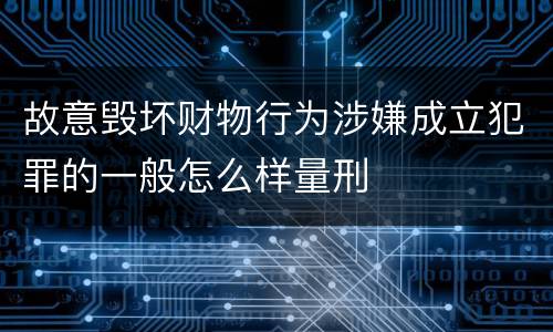 故意毁坏财物行为涉嫌成立犯罪的一般怎么样量刑