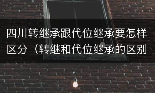 四川转继承跟代位继承要怎样区分（转继和代位继承的区别）