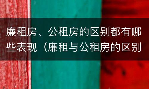 廉租房、公租房的区别都有哪些表现（廉租与公租房的区别）