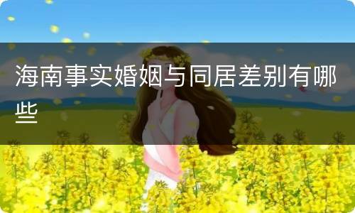 海南事实婚姻与同居差别有哪些